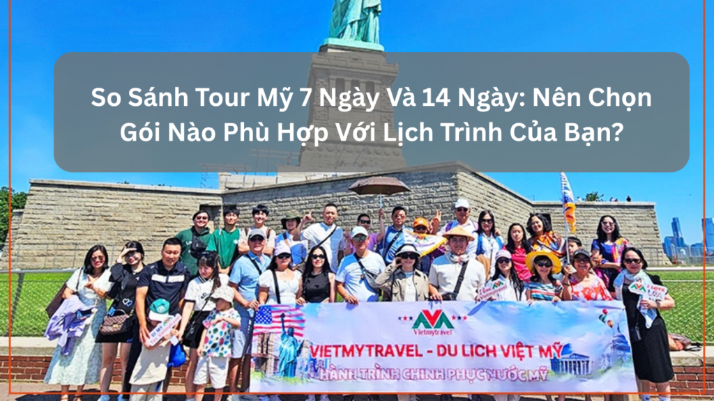 So Sánh Tour Mỹ 7 Ngày Và 14 Ngày: Nên Chọn Gói Nào Phù Hợp Với Lịch Trình Của Bạn?