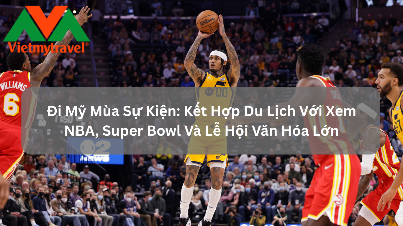 Đi Mỹ Mùa Sự Kiện: Kết Hợp Du Lịch Với Xem NBA, Super Bowl Và Lễ Hội Văn Hóa Lớn