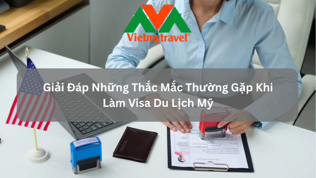 Giải Đáp Những Thắc Mắc Thường Gặp Khi Làm Visa Du Lịch Mỹ