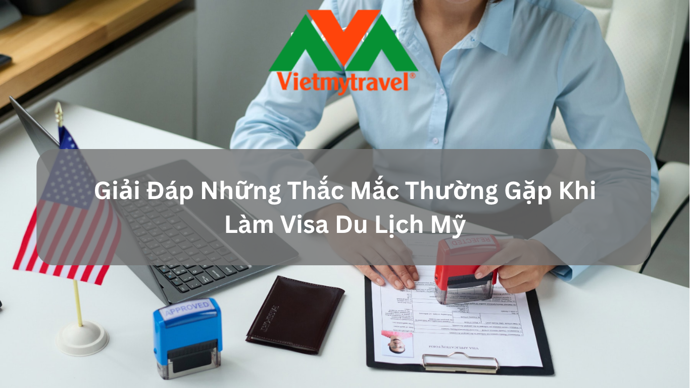 Giải Đáp Những Thắc Mắc Thường Gặp Khi Làm Visa Du Lịch Mỹ