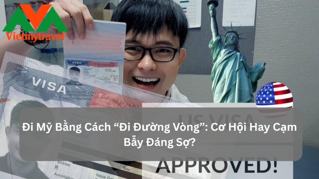 Đi Mỹ Bằng Cách “Đi Đường Vòng”: Cơ Hội Hay Cạm Bẫy Đáng Sợ?