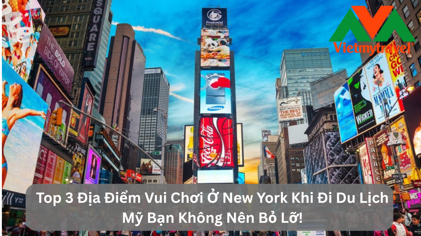 Top 3 Địa Điểm Vui Chơi Ở New York Khi Đi Du Lịch Mỹ Bạn Không Nên Bỏ Lỡ!