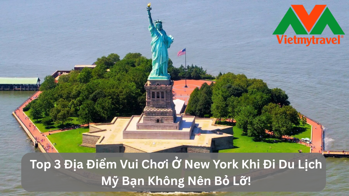Top 3 Địa Điểm Vui Chơi Ở New York Khi Đi Du Lịch Mỹ Bạn Không Nên Bỏ Lỡ!