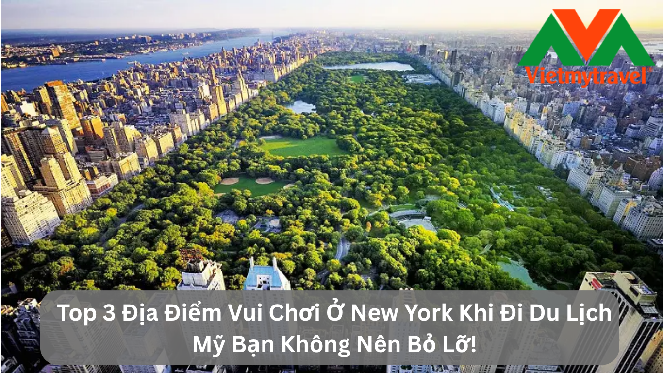 Top 3 Địa Điểm Vui Chơi Ở New York Khi Đi Du Lịch Mỹ Bạn Không Nên Bỏ Lỡ!