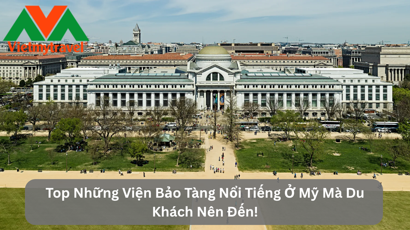 Top Những Viện Bảo Tàng Nổi Tiếng Ở Mỹ Mà Du Khách Nên Đến!