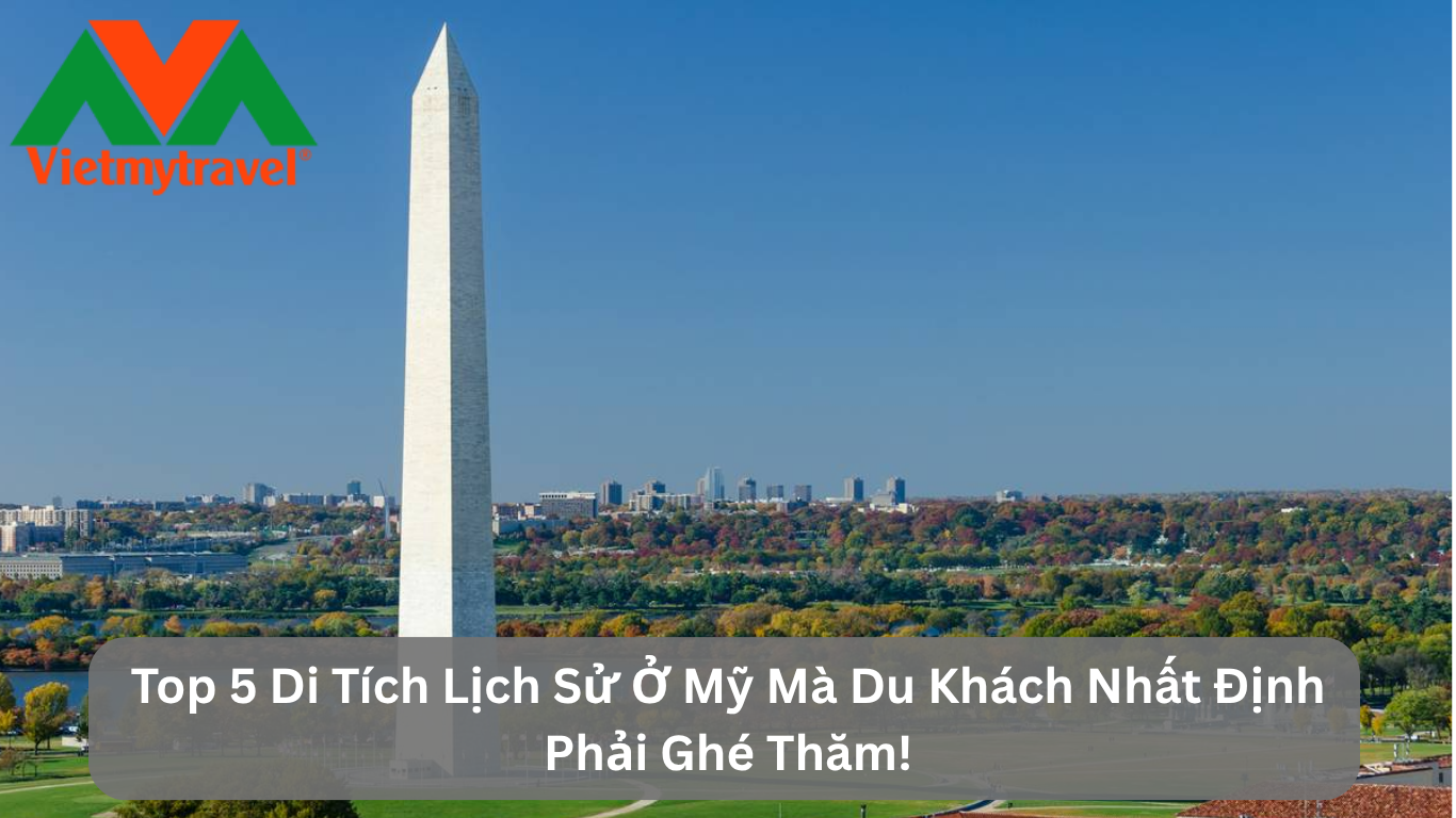 Top 5 Di Tích Lịch Sử Ở Mỹ Mà Du Khách Nhất Định Phải Ghé Thăm!