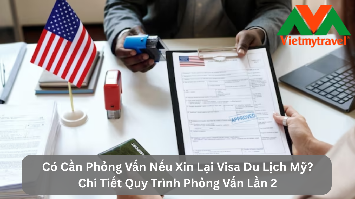 Có Cần Phỏng Vấn Nếu Xin Lại Visa Du Lịch Mỹ? Chi Tiết Quy Trình Phỏng Vấn Lần 2