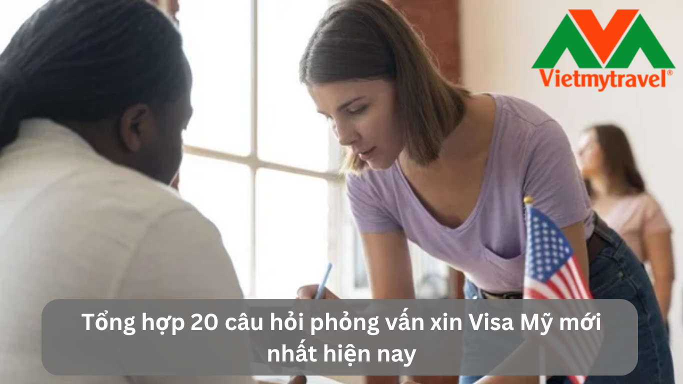 Tổng hợp 20 câu hỏi phỏng vấn xin Visa Mỹ mới nhất hiện nay