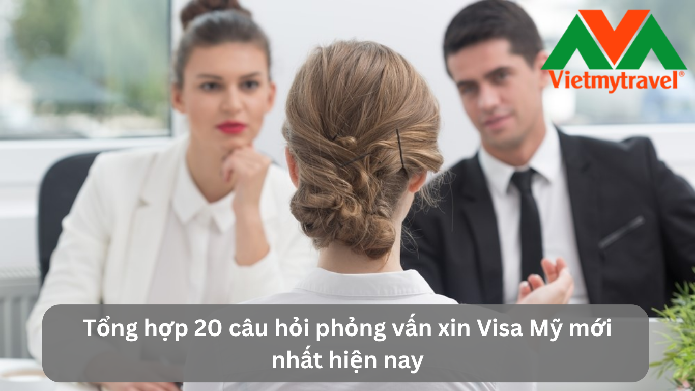 Tổng hợp 20 câu hỏi phỏng vấn xin Visa Mỹ mới nhất hiện nay