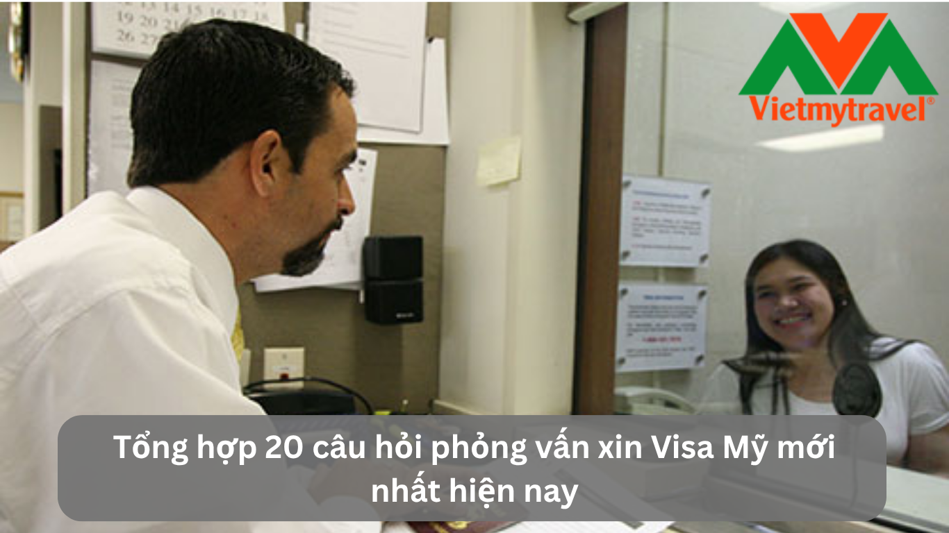 Tổng hợp 20 câu hỏi phỏng vấn xin Visa Mỹ mới nhất hiện nay