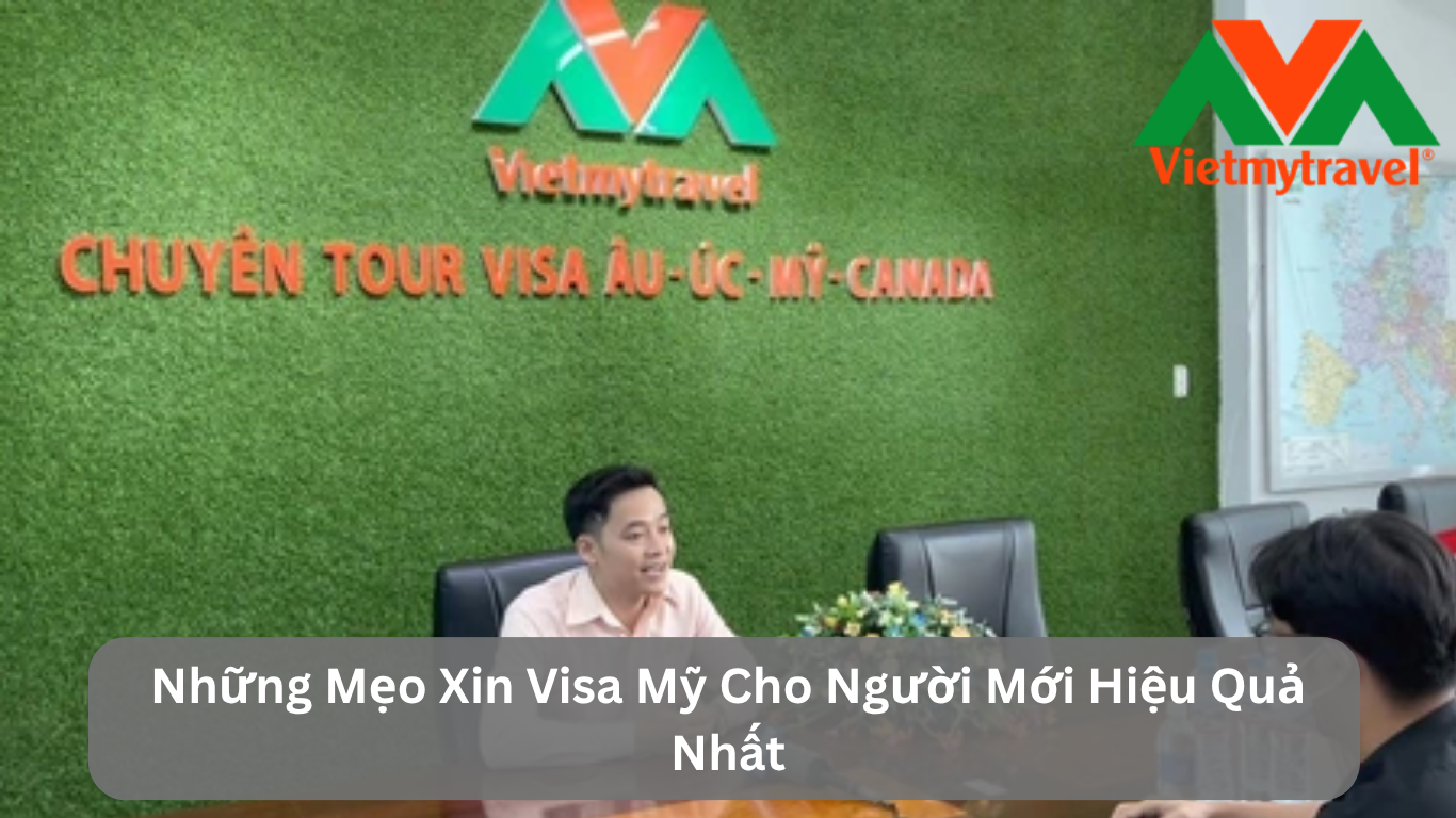 Những Mẹo Xin Visa Mỹ Cho Người Mới Hiệu Quả Nhất