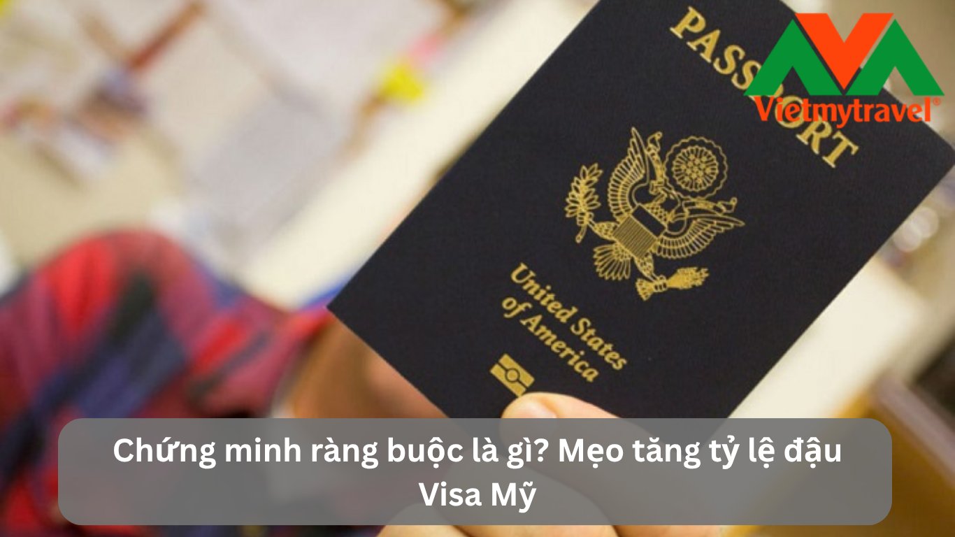 Chứng minh ràng buộc là gì? Mẹo tăng tỷ lệ đậu Visa Mỹ