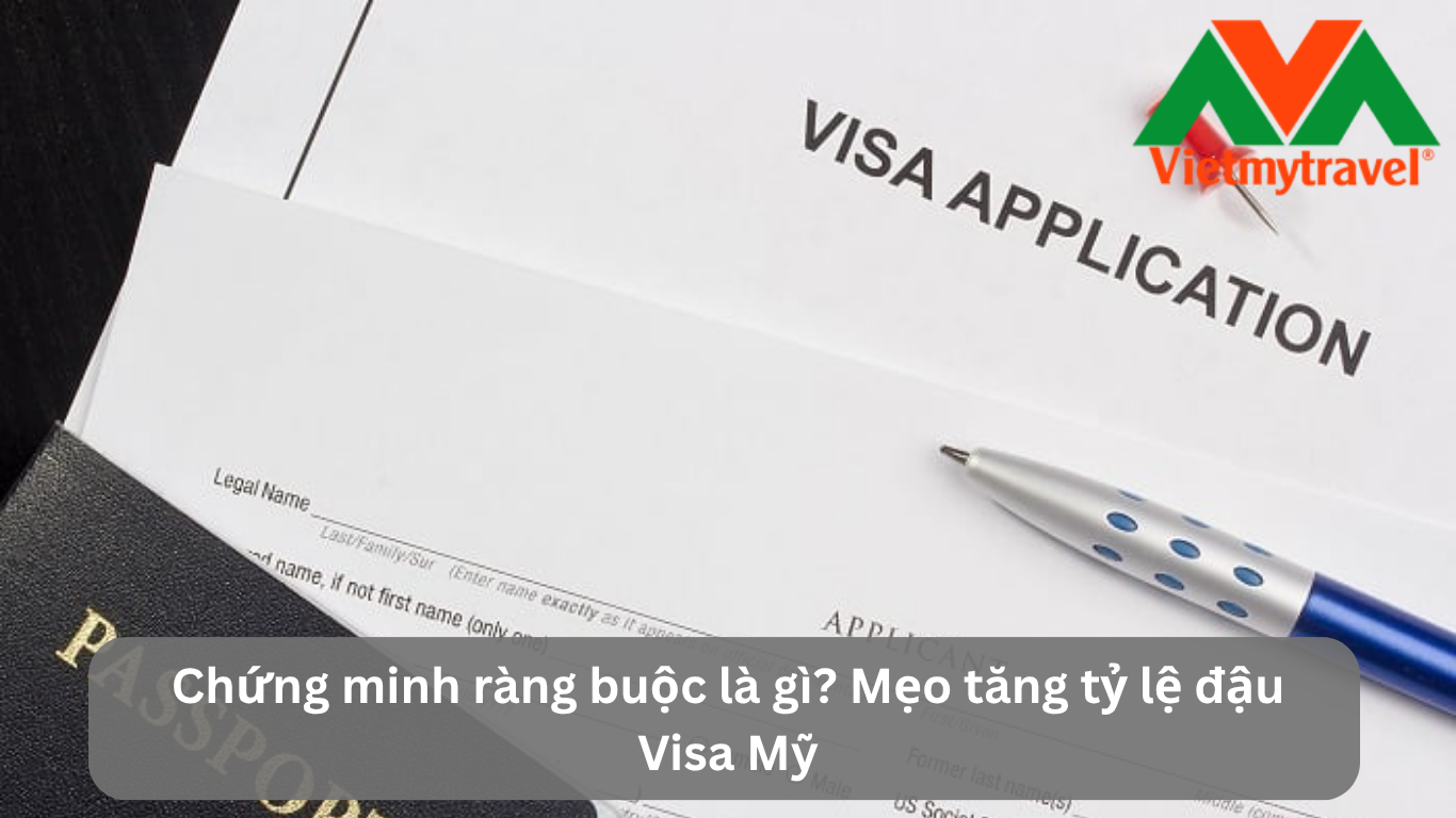 Chứng minh ràng buộc là gì? Mẹo tăng tỷ lệ đậu Visa Mỹ
