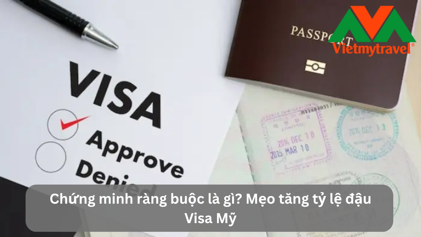 Chứng minh ràng buộc là gì? Mẹo tăng tỷ lệ đậu Visa Mỹ