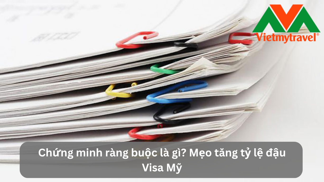 Chứng minh ràng buộc là gì? Mẹo tăng tỷ lệ đậu Visa Mỹ