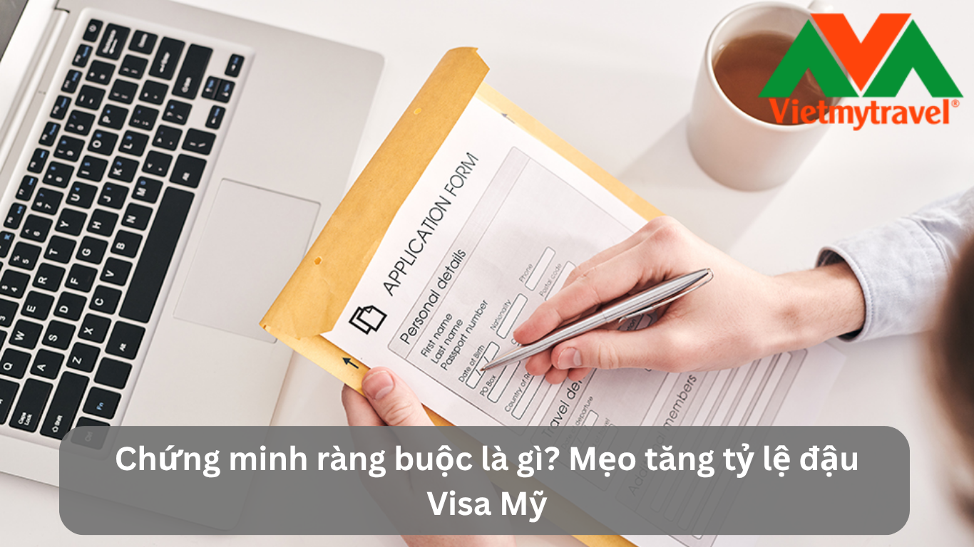 Chứng minh ràng buộc là gì? Mẹo tăng tỷ lệ đậu Visa Mỹ