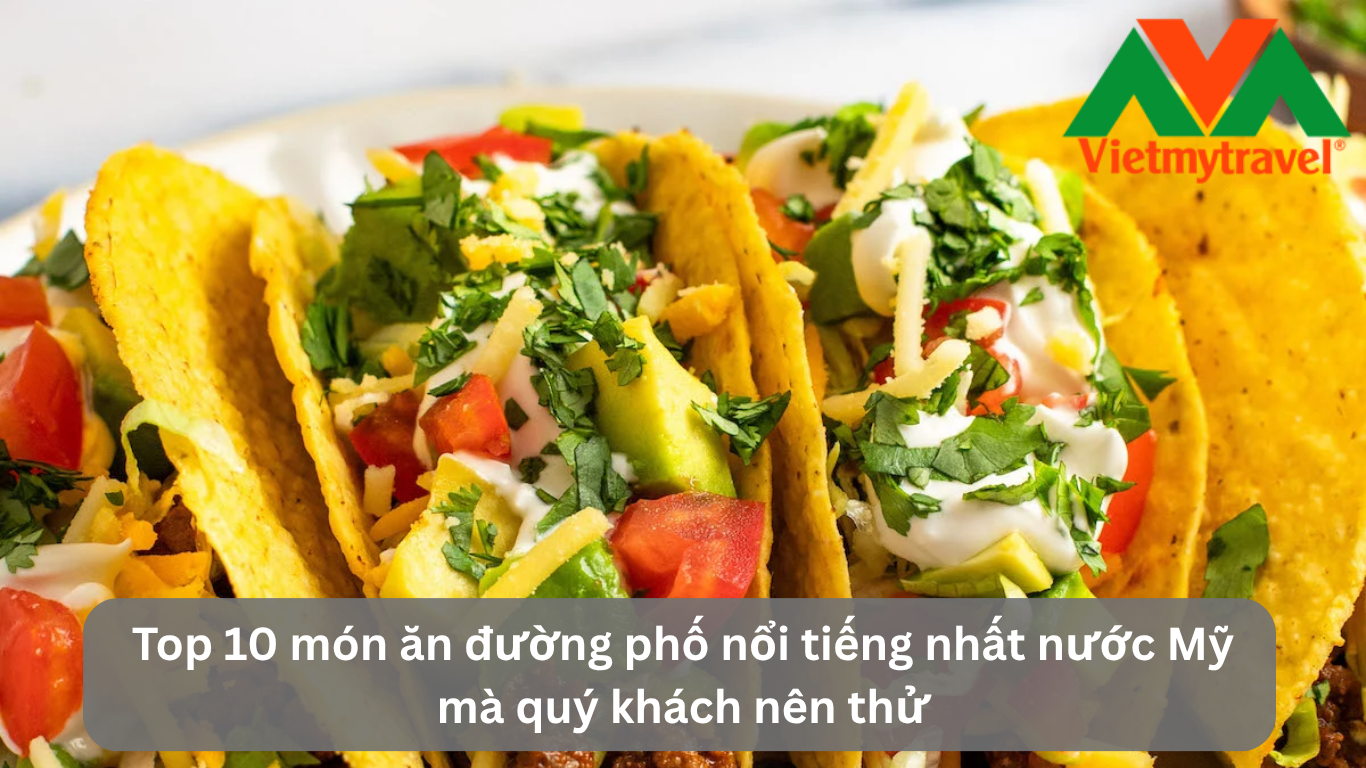 Top 10 món ăn đường phố nổi tiếng nhất nước Mỹ mà quý khách nên thử