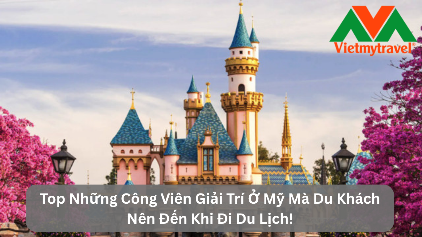 Top Những Công Viên Giải Trí Ở Mỹ Mà Du Khách Nên Đến Khi Đi Du Lịch! 