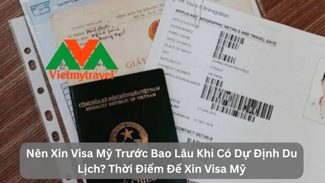 Nên Xin Visa Mỹ Trước Bao Lâu Khi Có Dự Định Du Lịch? Thời Điểm Để Xin Visa Mỹ