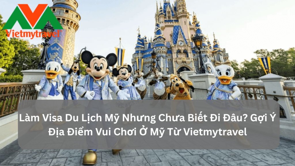 Làm Visa Du Lịch Mỹ Nhưng Chưa Biết Đi Đâu? Gợi Ý Địa Điểm Vui Chơi Ở Mỹ Từ Vietmytravel