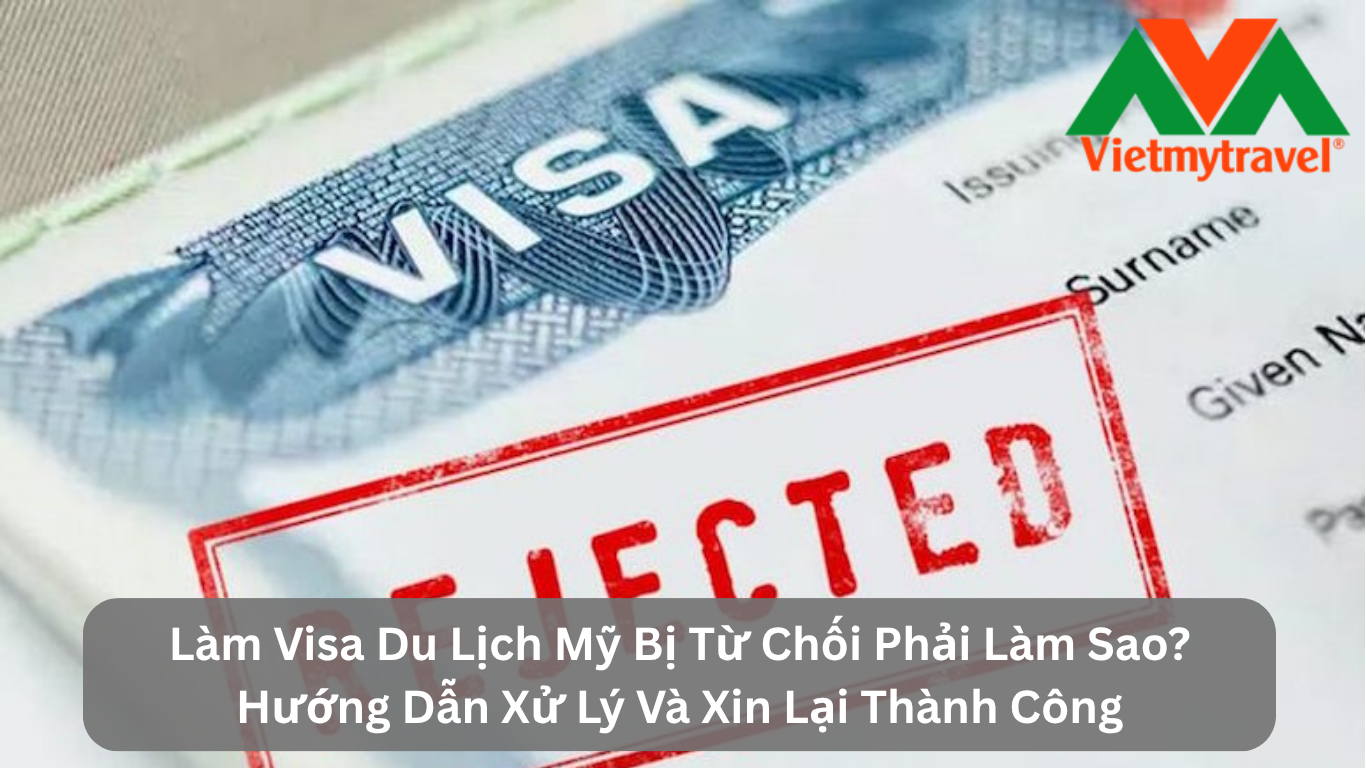 Làm Visa Du Lịch Mỹ Bị Từ Chối Phải Làm Sao? Hướng Dẫn Xử Lý Và Xin Lại Thành Công