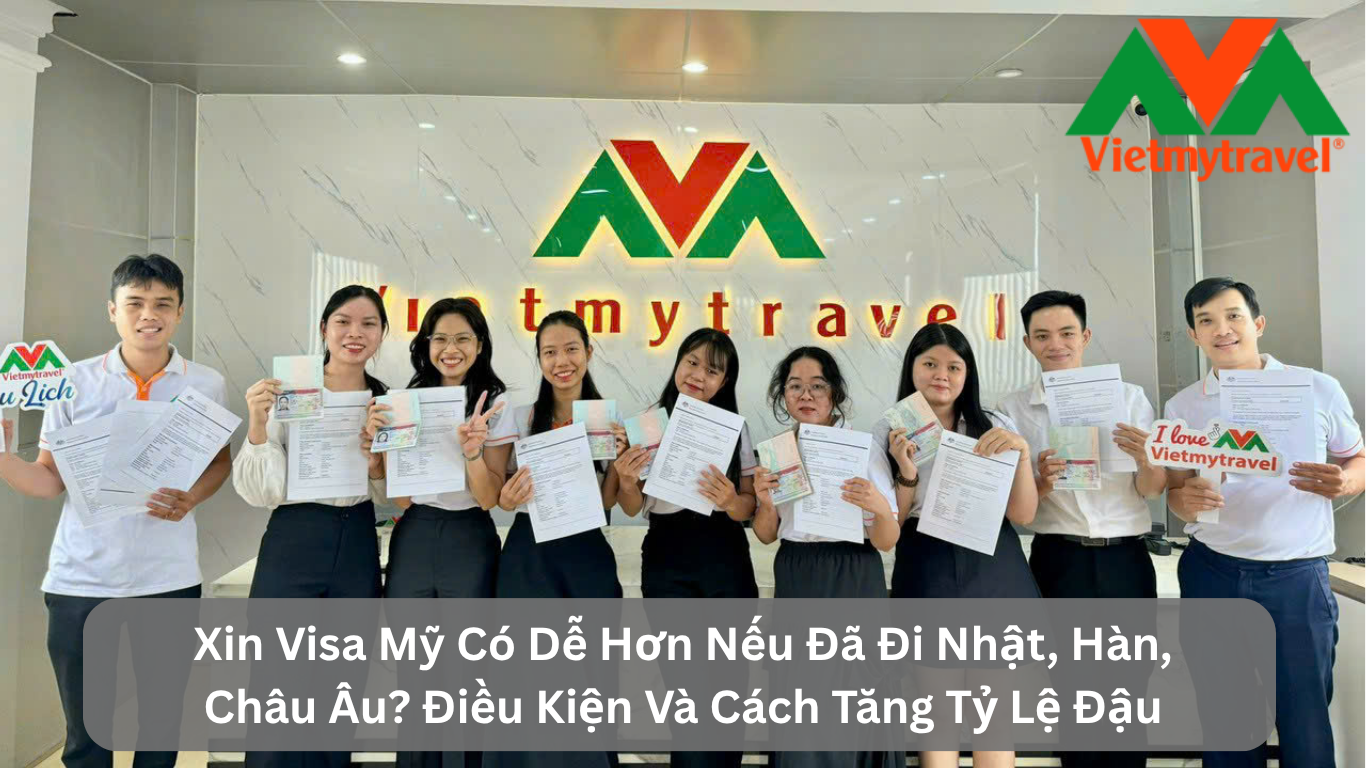 Xin Visa Mỹ Có Dễ Hơn Nếu Đã Đi Nhật, Hàn, Châu Âu? Điều Kiện Và Cách Tăng Tỷ Lệ Đậu