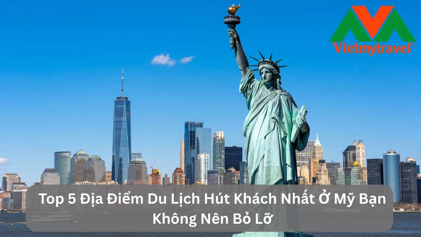 Top 5 Địa Điểm Du Lịch Hút Khách Nhất Ở Mỹ Bạn Không Nên Bỏ Lỡ