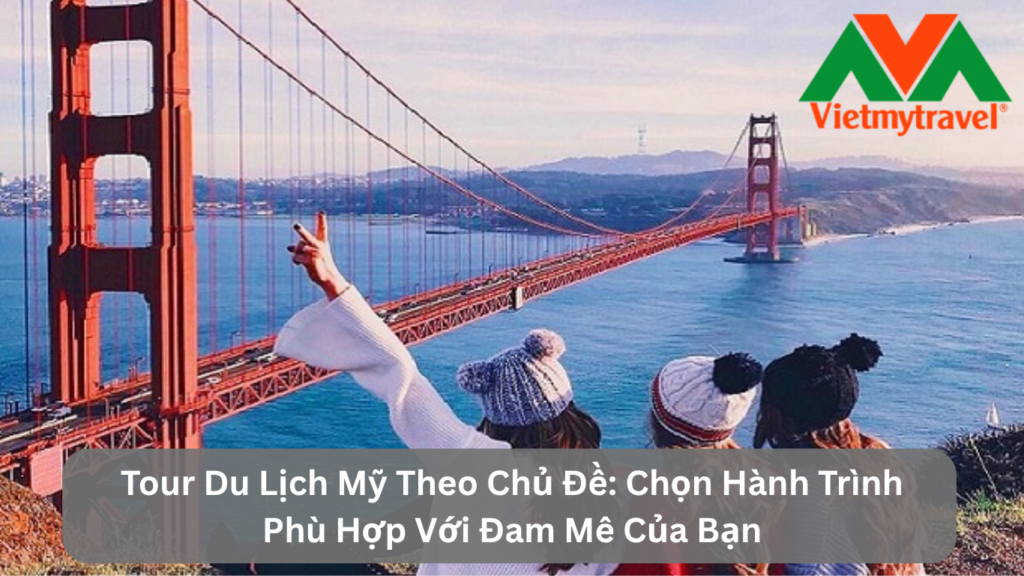 Tour Du Lịch Mỹ Theo Chủ Đề: Chọn Hành Trình Phù Hợp Với Đam Mê Của Bạn
