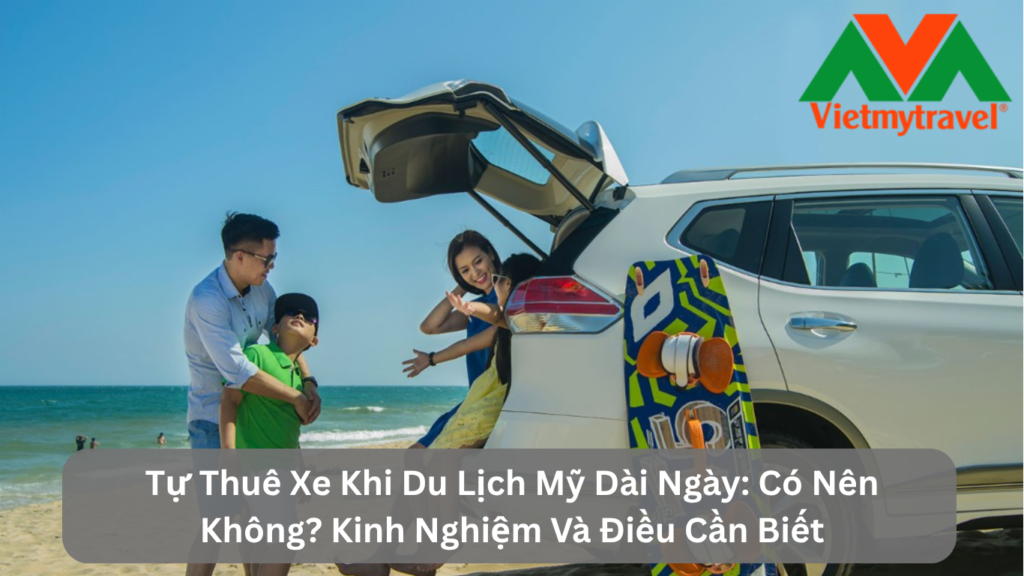 Tự Thuê Xe Khi Du Lịch Mỹ Dài Ngày: Có Nên Không? Kinh Nghiệm Và Điều Cần Biết