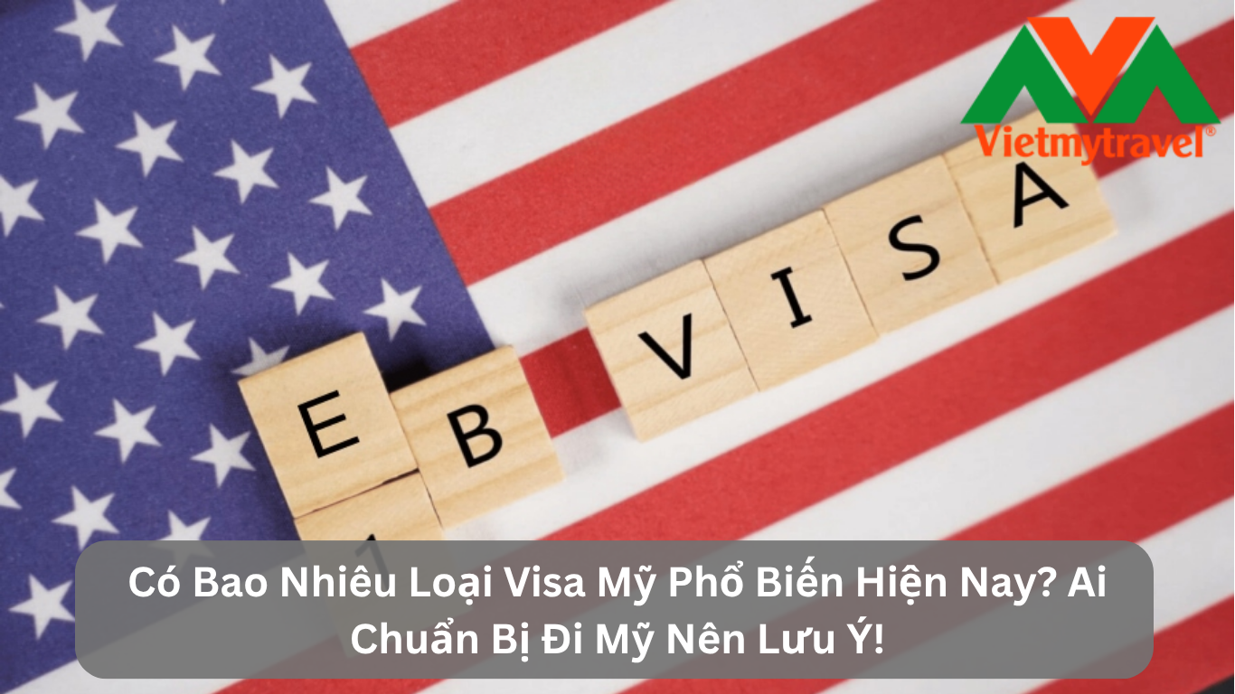 Có Bao Nhiêu Loại Visa Mỹ Phổ Biến Hiện Nay? Ai Chuẩn Bị Đi Mỹ Nên Lưu Ý!