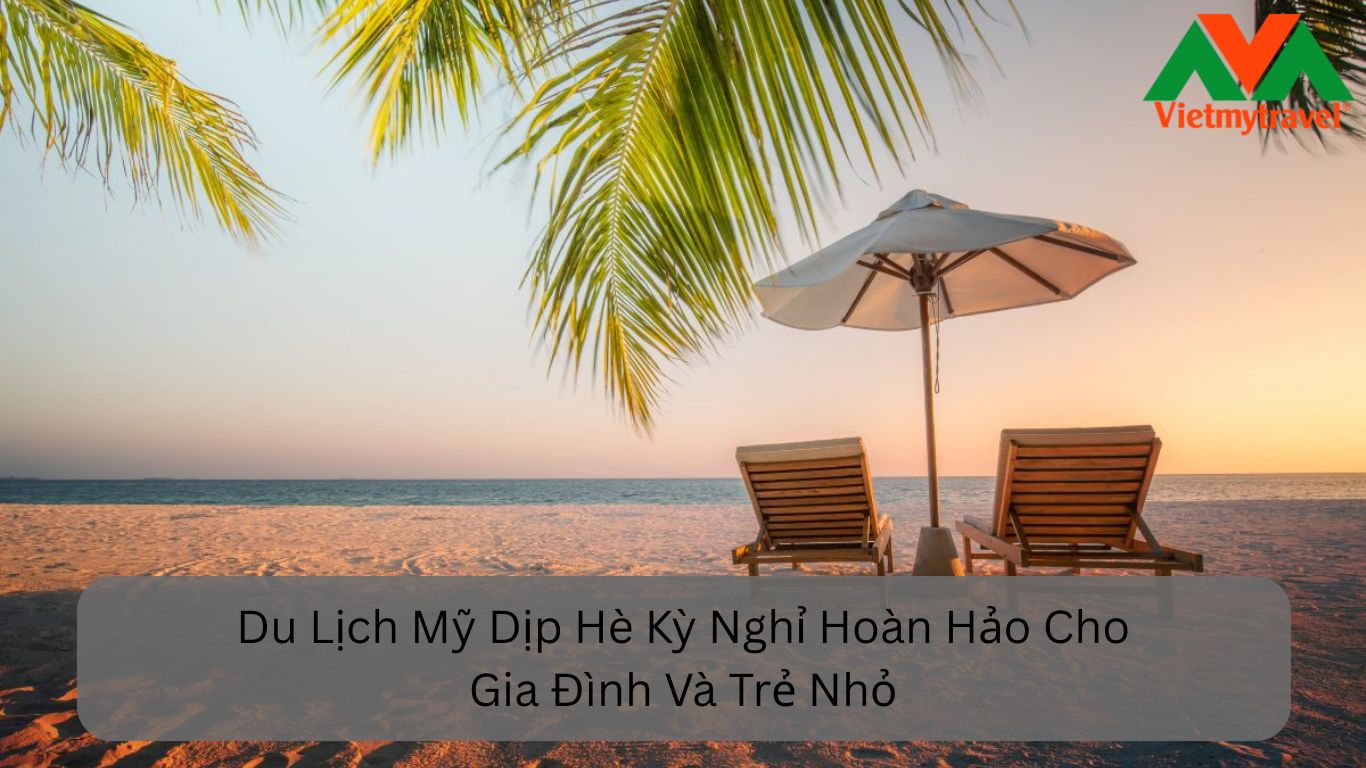 Du Lịch Mỹ Dịp Hè Kỳ Nghỉ Hoàn Hảo Cho Gia Đình Và Trẻ Nhỏ