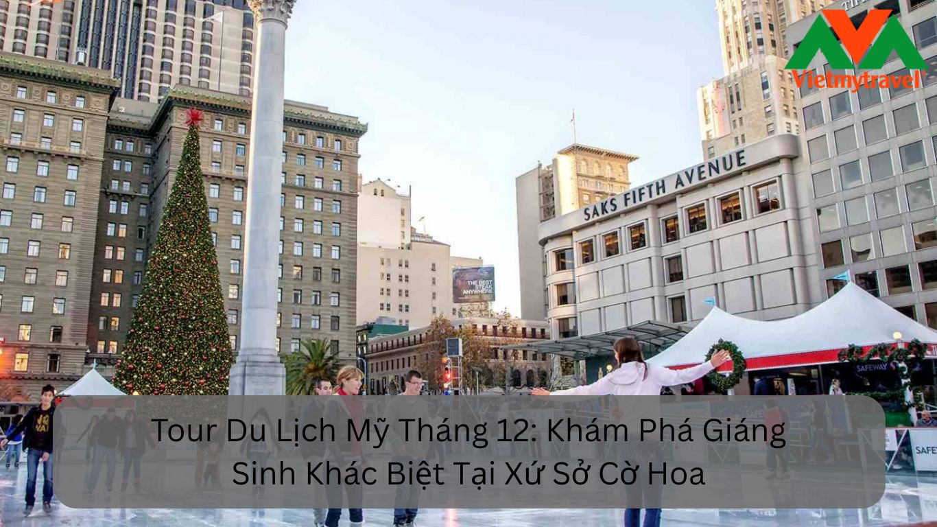 Tour Du Lịch Mỹ Tháng 12 Khám Phá Giáng Sinh Khác Biệt Tại Xứ Sở Cờ Hoa