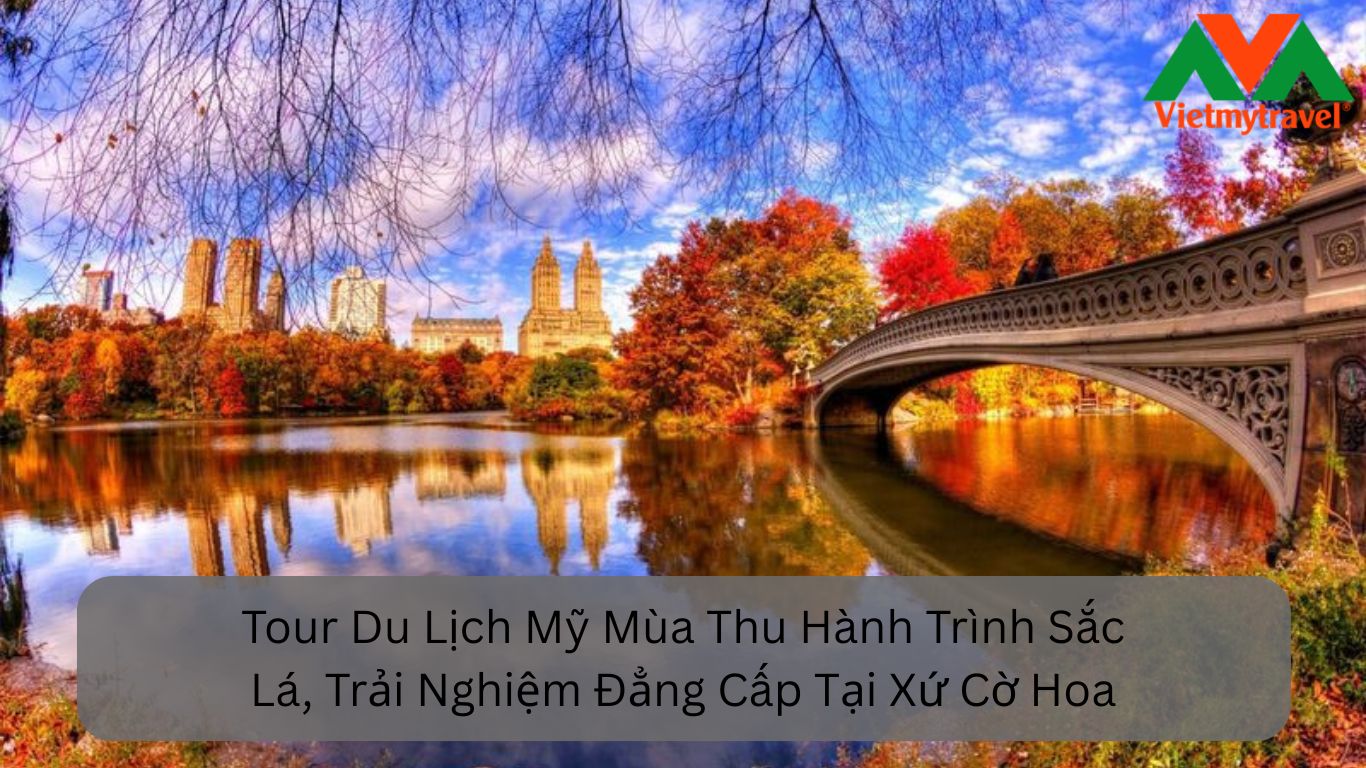Tour Du Lịch Mỹ Mùa Thu Hành Trình Sắc Lá, Trải Nghiệm Đẳng Cấp Tại Xứ Cờ Hoa